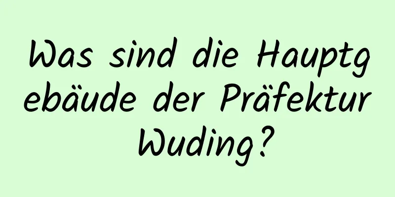 Was sind die Hauptgebäude der Präfektur Wuding?