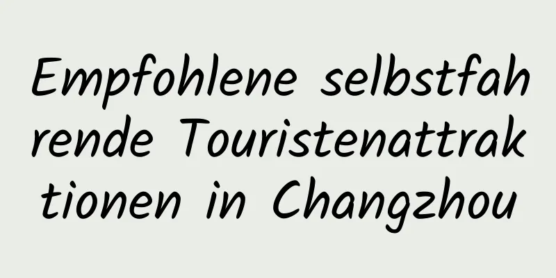 Empfohlene selbstfahrende Touristenattraktionen in Changzhou