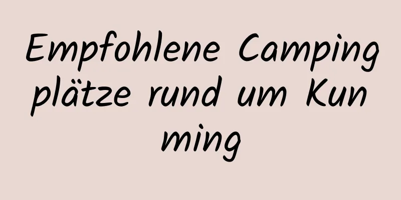 Empfohlene Campingplätze rund um Kunming