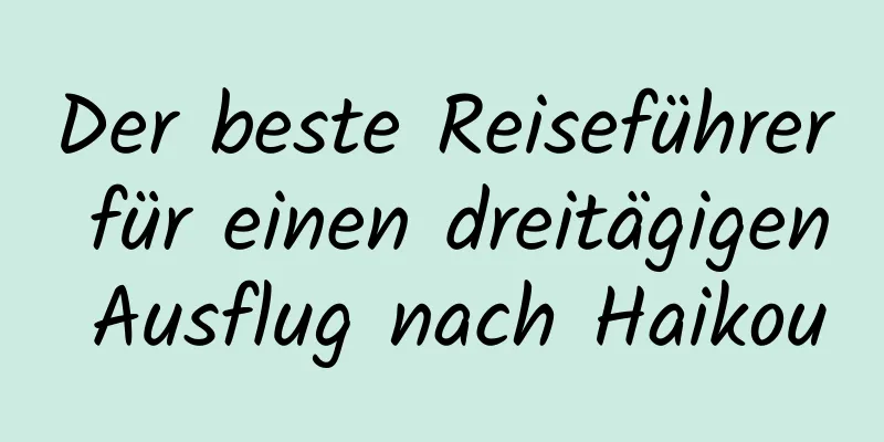 Der beste Reiseführer für einen dreitägigen Ausflug nach Haikou