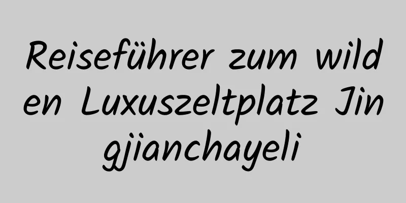 Reiseführer zum wilden Luxuszeltplatz Jingjianchayeli