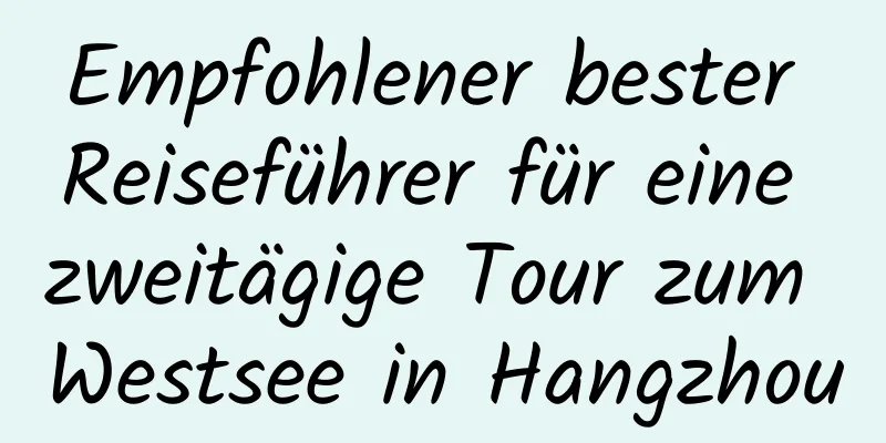 Empfohlener bester Reiseführer für eine zweitägige Tour zum Westsee in Hangzhou