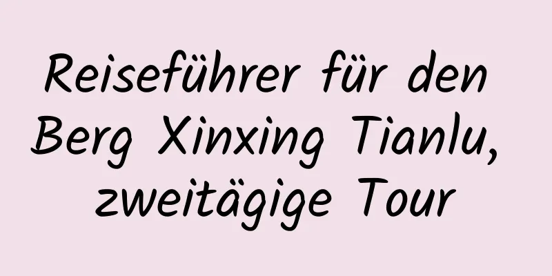 Reiseführer für den Berg Xinxing Tianlu, zweitägige Tour