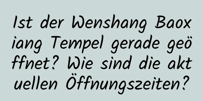 Ist der Wenshang Baoxiang Tempel gerade geöffnet? Wie sind die aktuellen Öffnungszeiten?