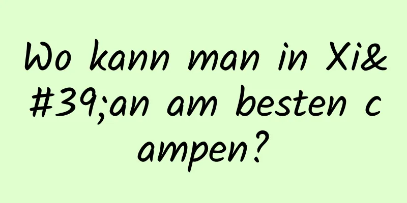 Wo kann man in Xi'an am besten campen?