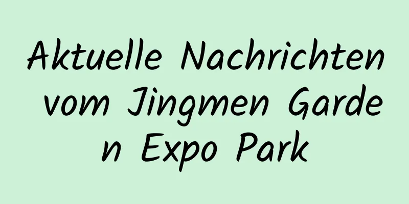 Aktuelle Nachrichten vom Jingmen Garden Expo Park