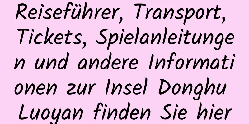 Reiseführer, Transport, Tickets, Spielanleitungen und andere Informationen zur Insel Donghu Luoyan finden Sie hier