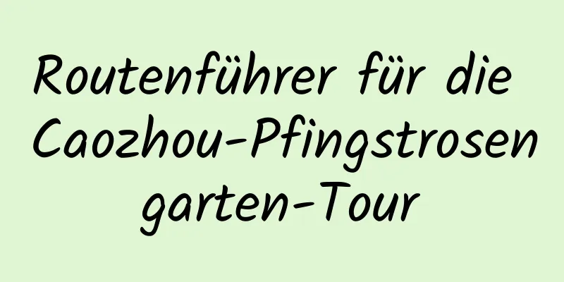 Routenführer für die Caozhou-Pfingstrosengarten-Tour