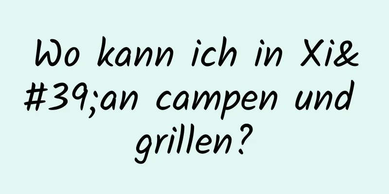 Wo kann ich in Xi'an campen und grillen?