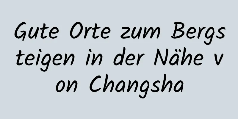 Gute Orte zum Bergsteigen in der Nähe von Changsha