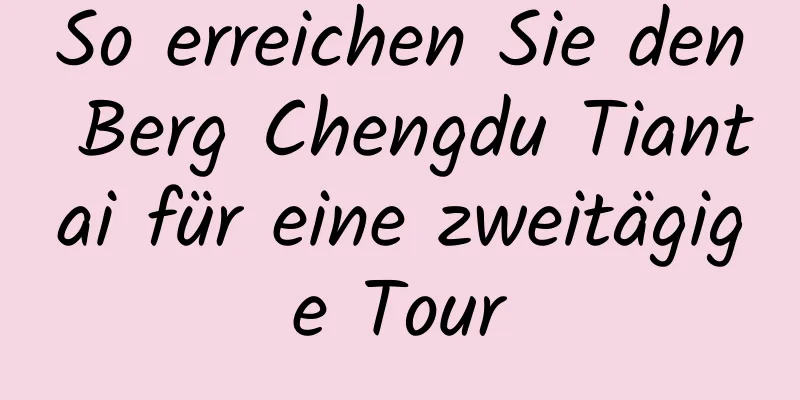 So erreichen Sie den Berg Chengdu Tiantai für eine zweitägige Tour