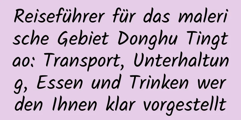 Reiseführer für das malerische Gebiet Donghu Tingtao: Transport, Unterhaltung, Essen und Trinken werden Ihnen klar vorgestellt