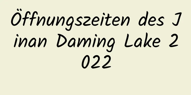 Öffnungszeiten des Jinan Daming Lake 2022