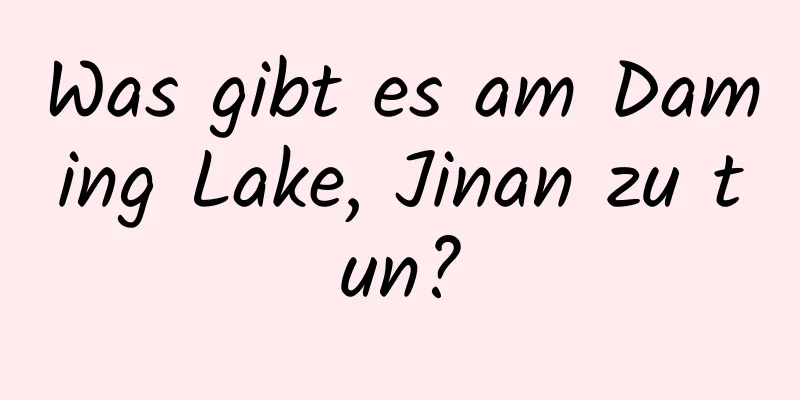 Was gibt es am Daming Lake, Jinan zu tun?