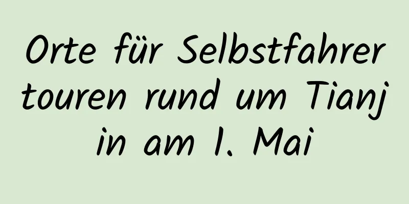 Orte für Selbstfahrertouren rund um Tianjin am 1. Mai