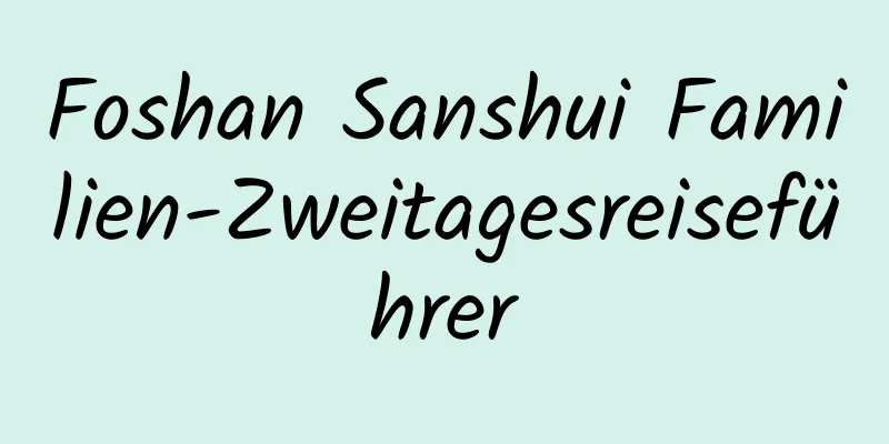 Foshan Sanshui Familien-Zweitagesreiseführer