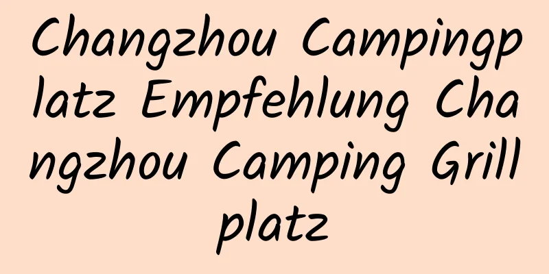 Changzhou Campingplatz Empfehlung Changzhou Camping Grillplatz