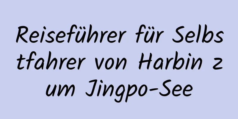 Reiseführer für Selbstfahrer von Harbin zum Jingpo-See