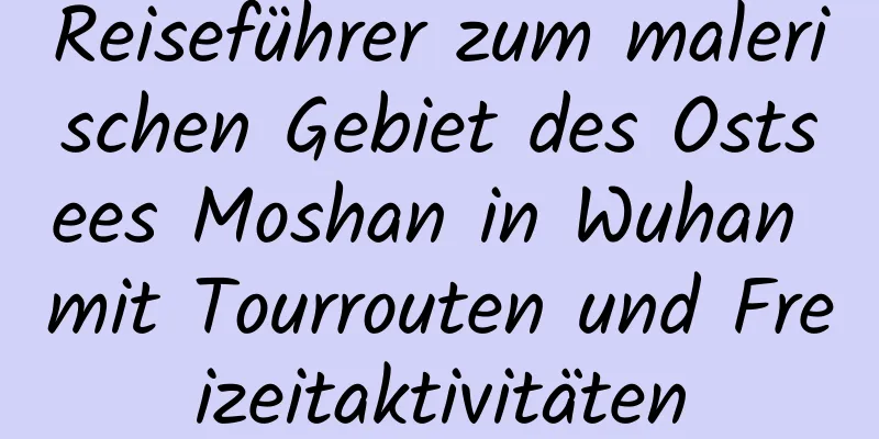 Reiseführer zum malerischen Gebiet des Ostsees Moshan in Wuhan mit Tourrouten und Freizeitaktivitäten