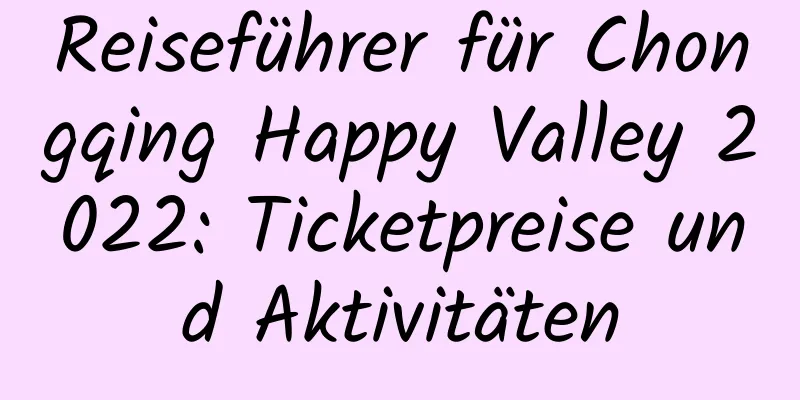 Reiseführer für Chongqing Happy Valley 2022: Ticketpreise und Aktivitäten