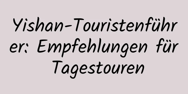 Yishan-Touristenführer: Empfehlungen für Tagestouren