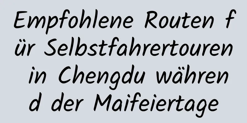 Empfohlene Routen für Selbstfahrertouren in Chengdu während der Maifeiertage