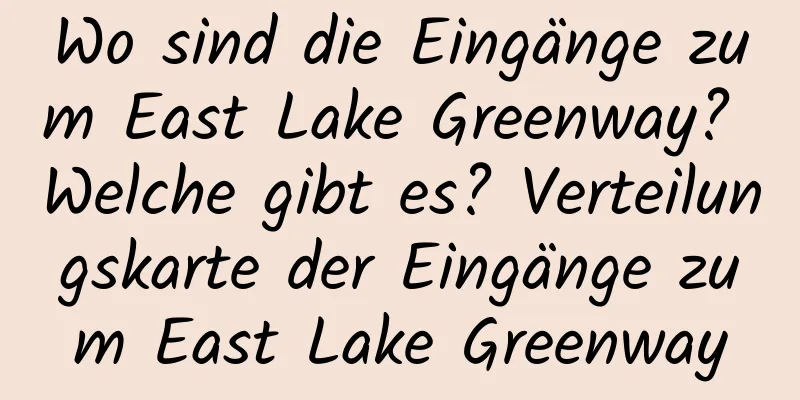 Wo sind die Eingänge zum East Lake Greenway? Welche gibt es? Verteilungskarte der Eingänge zum East Lake Greenway