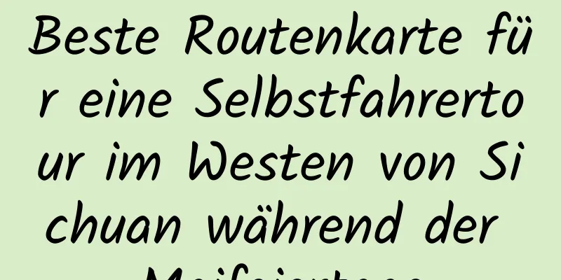 Beste Routenkarte für eine Selbstfahrertour im Westen von Sichuan während der Maifeiertage