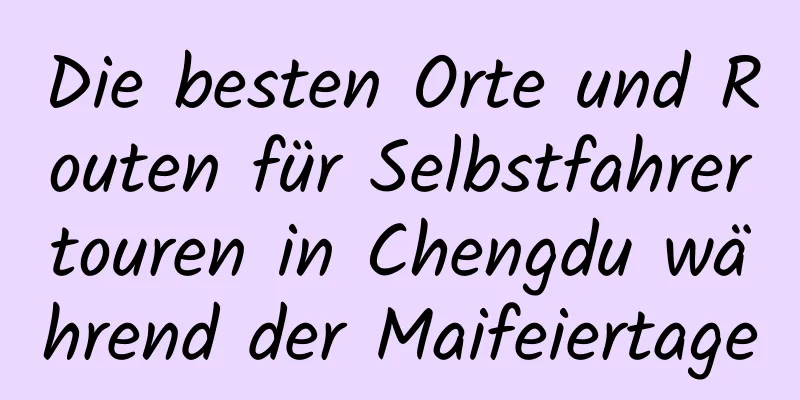 Die besten Orte und Routen für Selbstfahrertouren in Chengdu während der Maifeiertage