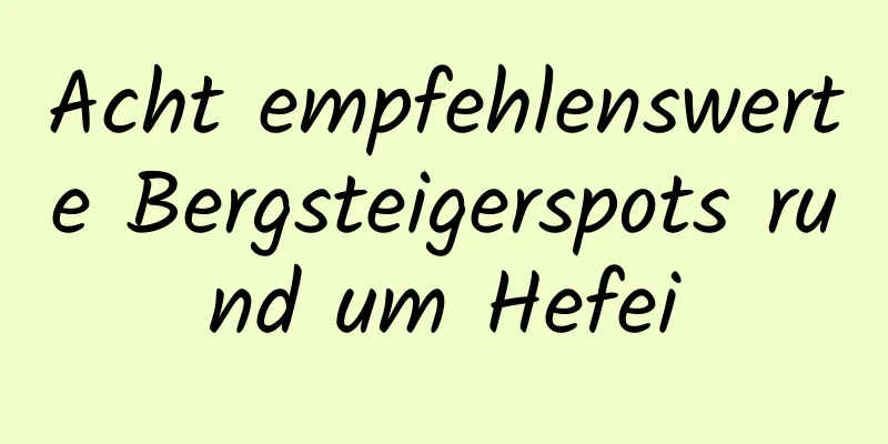 Acht empfehlenswerte Bergsteigerspots rund um Hefei