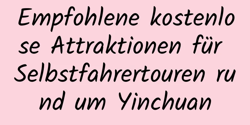 Empfohlene kostenlose Attraktionen für Selbstfahrertouren rund um Yinchuan