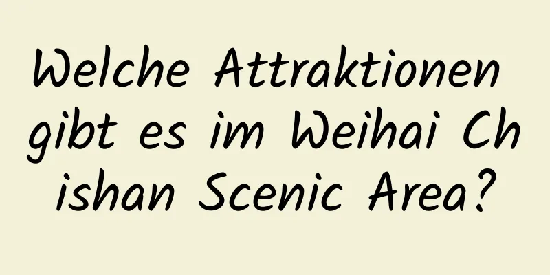 Welche Attraktionen gibt es im Weihai Chishan Scenic Area?