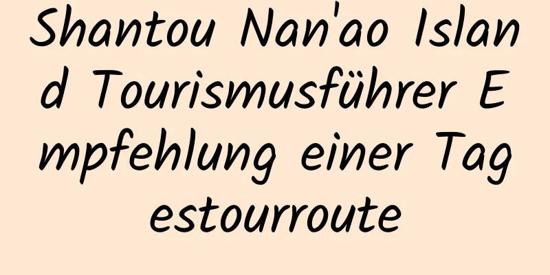 Shantou Nan'ao Island Tourismusführer Empfehlung einer Tagestourroute