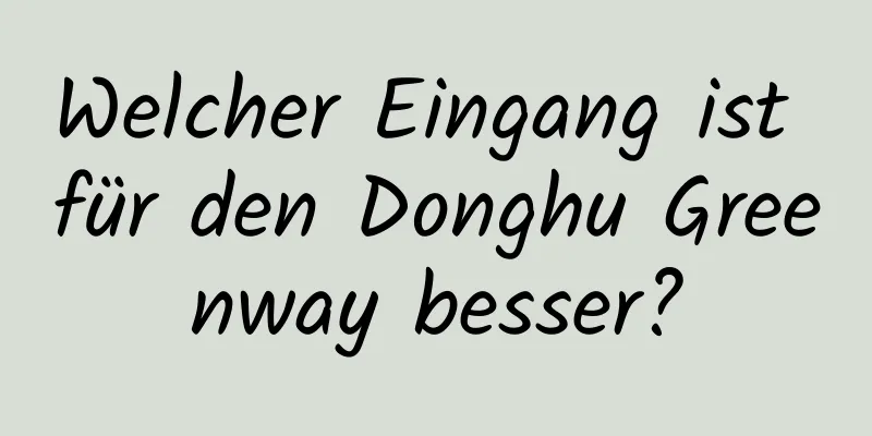 Welcher Eingang ist für den Donghu Greenway besser?