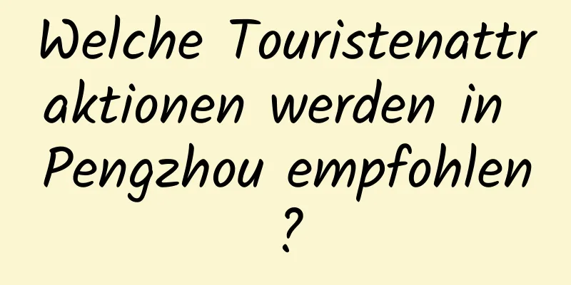 Welche Touristenattraktionen werden in Pengzhou empfohlen?