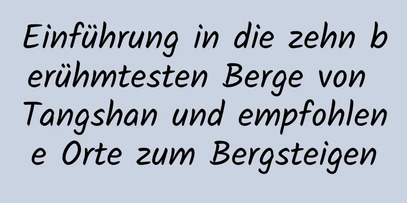 Einführung in die zehn berühmtesten Berge von Tangshan und empfohlene Orte zum Bergsteigen