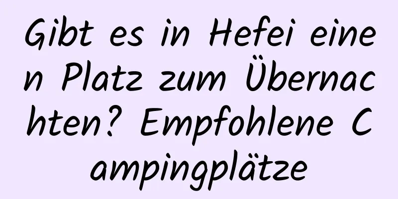 Gibt es in Hefei einen Platz zum Übernachten? Empfohlene Campingplätze