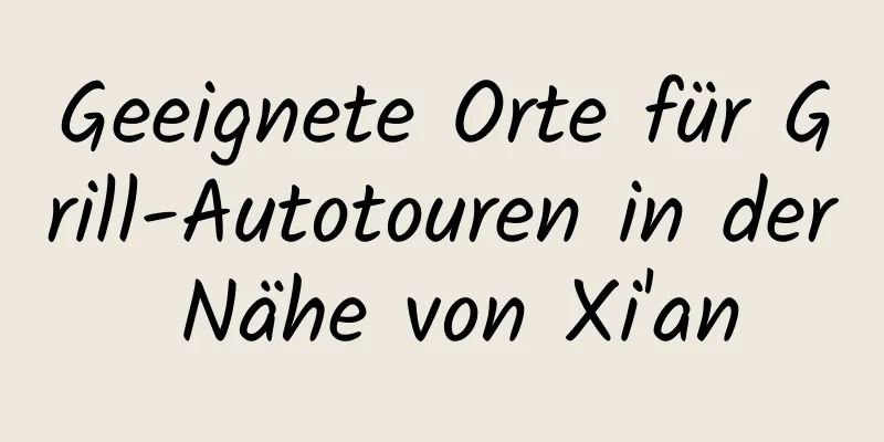 Geeignete Orte für Grill-Autotouren in der Nähe von Xi'an