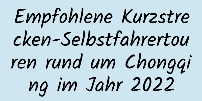 Empfohlene Kurzstrecken-Selbstfahrertouren rund um Chongqing im Jahr 2022