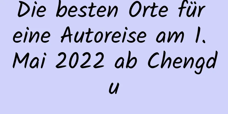 Die besten Orte für eine Autoreise am 1. Mai 2022 ab Chengdu