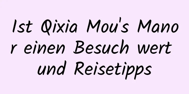 Ist Qixia Mou's Manor einen Besuch wert und Reisetipps