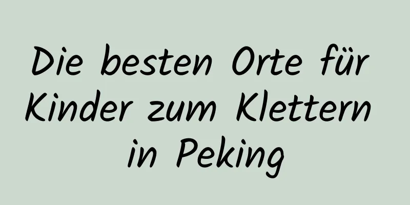 Die besten Orte für Kinder zum Klettern in Peking