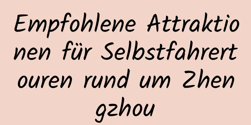 Empfohlene Attraktionen für Selbstfahrertouren rund um Zhengzhou