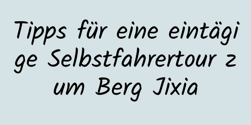 Tipps für eine eintägige Selbstfahrertour zum Berg Jixia