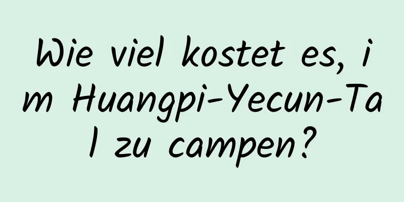 Wie viel kostet es, im Huangpi-Yecun-Tal zu campen?