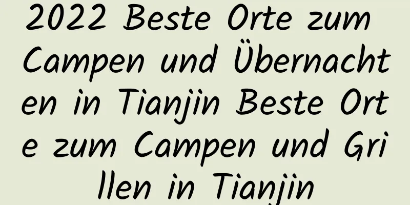 2022 Beste Orte zum Campen und Übernachten in Tianjin Beste Orte zum Campen und Grillen in Tianjin