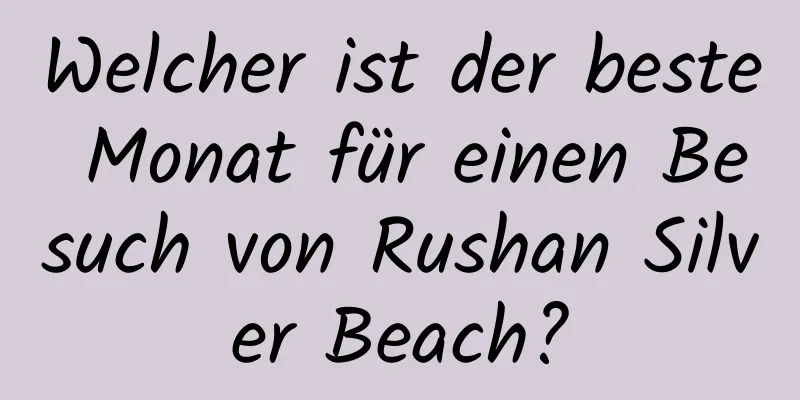 Welcher ist der beste Monat für einen Besuch von Rushan Silver Beach?