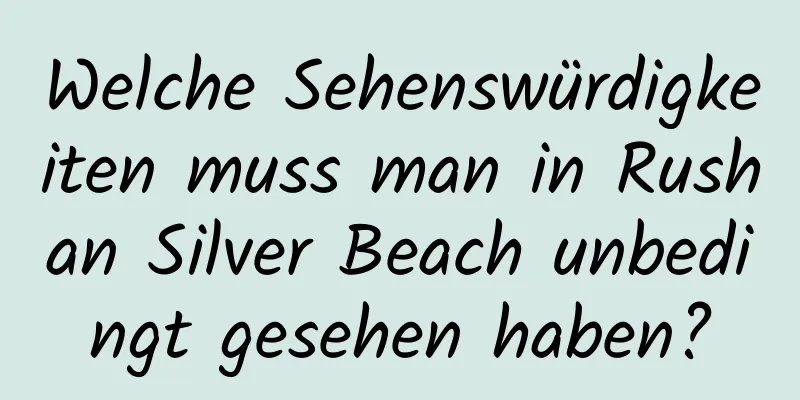 Welche Sehenswürdigkeiten muss man in Rushan Silver Beach unbedingt gesehen haben?