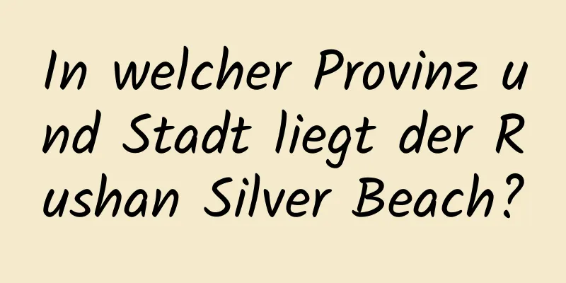 In welcher Provinz und Stadt liegt der Rushan Silver Beach?