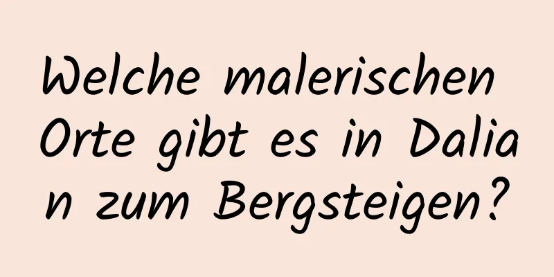 Welche malerischen Orte gibt es in Dalian zum Bergsteigen?